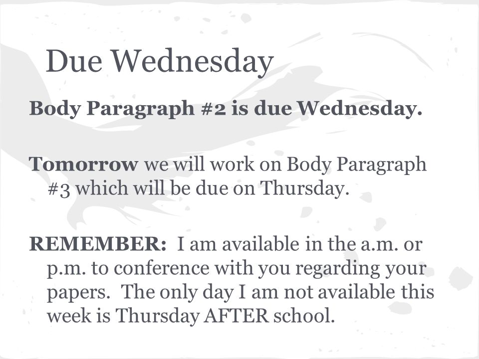 Due Wednesday Body Paragraph #2 is due Wednesday.