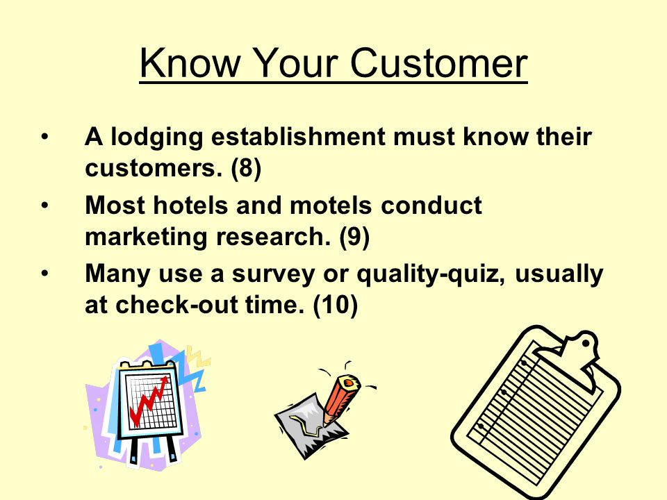 Know Your Customer A lodging establishment must know their customers. (8) Most hotels and motels conduct marketing research. (9)