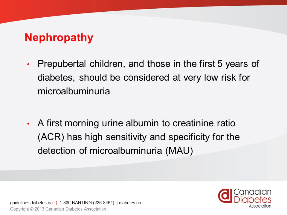 Nephropathy Prepubertal children, and those in the first 5 years of diabetes, should be considered at very low risk for microalbuminuria.