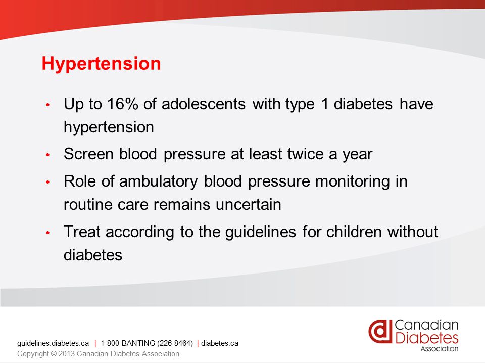 Hypertension Up to 16% of adolescents with type 1 diabetes have hypertension. Screen blood pressure at least twice a year.