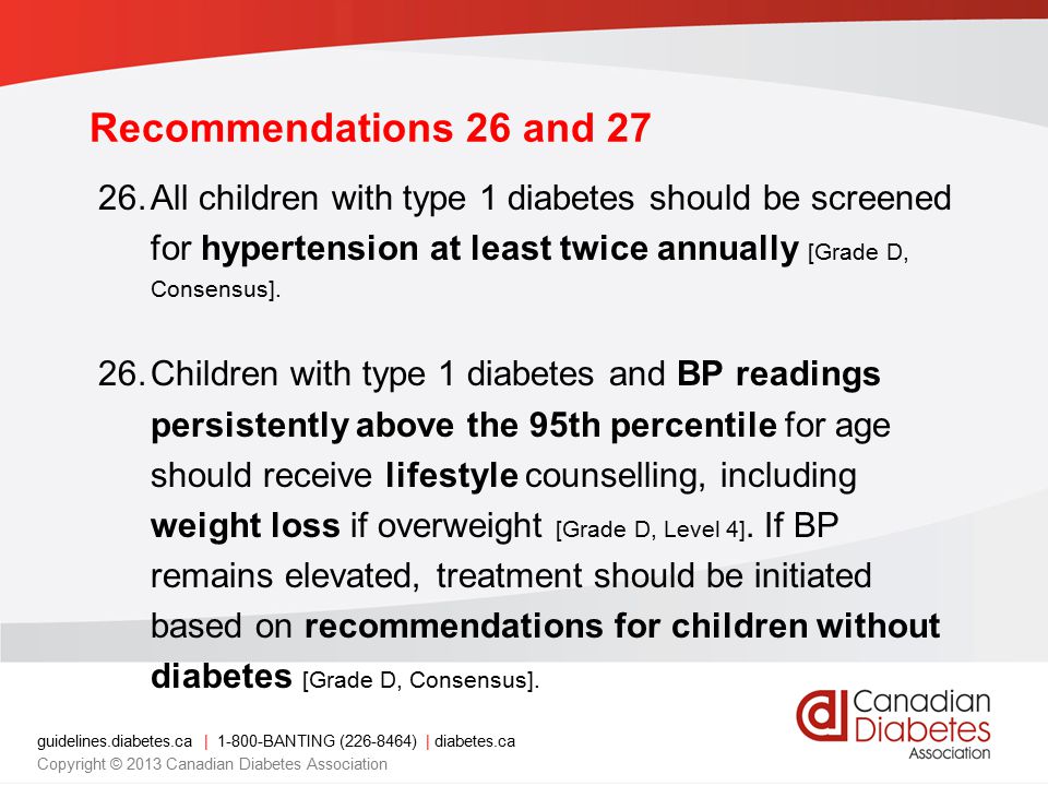 Recommendations 26 and 27 All children with type 1 diabetes should be screened for hypertension at least twice annually [Grade D, Consensus].