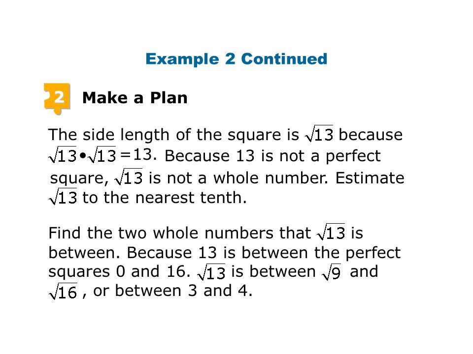 Example 2 Continued 2. Make a Plan. The side length of the square is because. 13. Because 13 is not a perfect.
