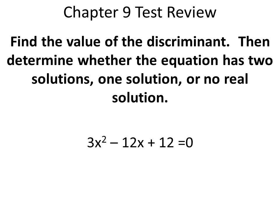 Chapter 9 Test Review Find the value of the discriminant. Then determine whether the equation has two solutions, one solution, or no real solution.
