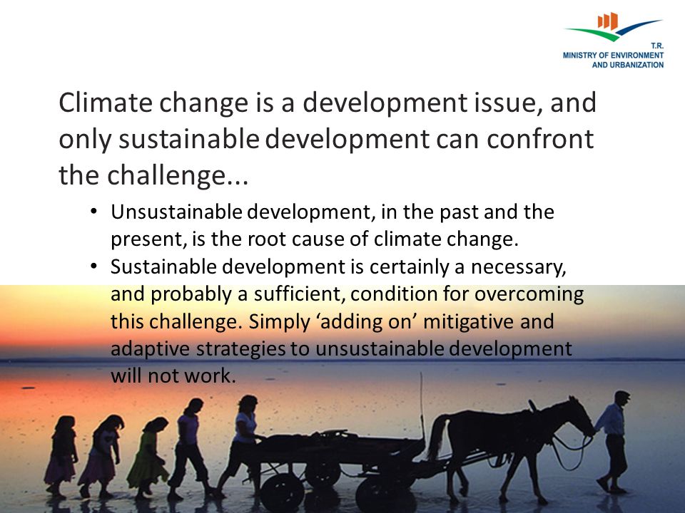 Climate change is a development issue, and only sustainable development can confront the challenge...