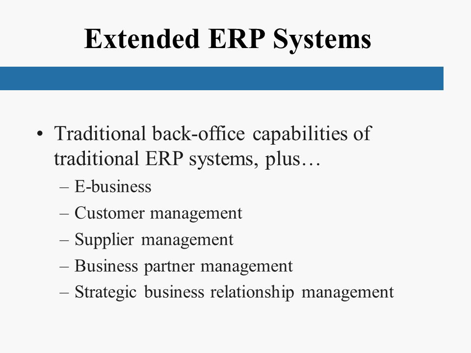 Extended ERP Systems Traditional back-office capabilities of traditional ERP systems, plus… E-business.