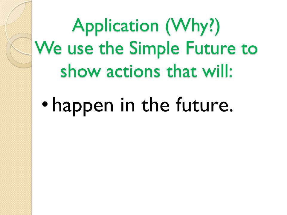 Application (Why ) We use the Simple Future to show actions that will: