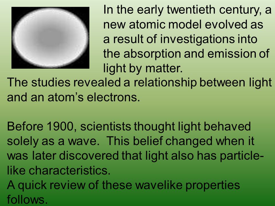 In the early twentieth century, a new atomic model evolved as a result of investigations into the absorption and emission of light by matter.