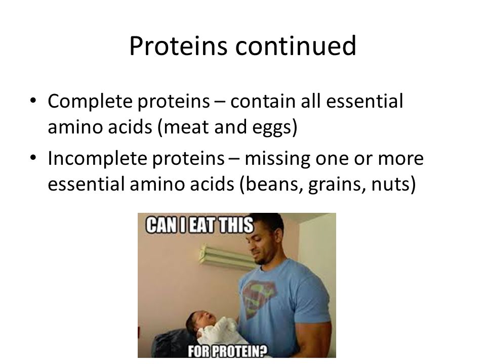Proteins continued Complete proteins – contain all essential amino acids (meat and eggs)