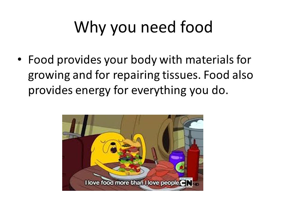 Why you need food Food provides your body with materials for growing and for repairing tissues.