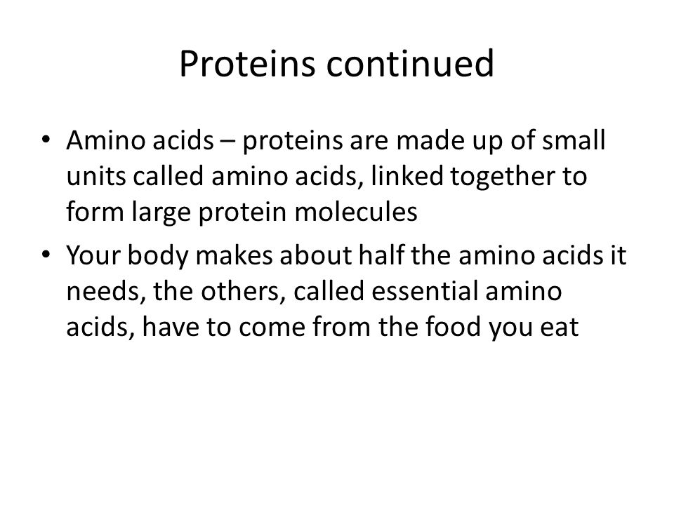 Proteins continued Amino acids – proteins are made up of small units called amino acids, linked together to form large protein molecules.