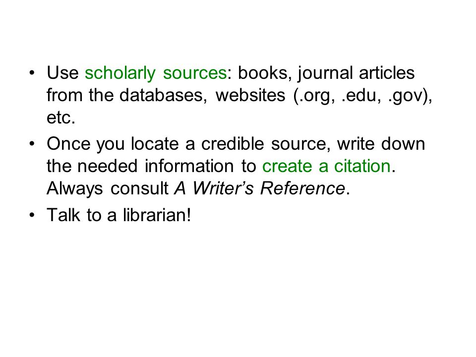 Use scholarly sources: books, journal articles from the databases, websites (.org, .edu, .gov), etc.