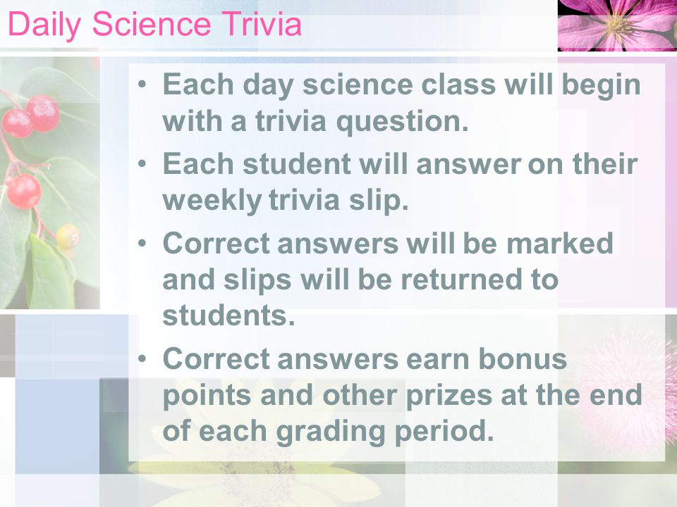 Daily Science Trivia Each day science class will begin with a trivia question. Each student will answer on their weekly trivia slip.