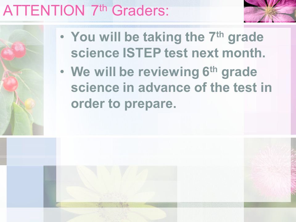 ATTENTION 7th Graders: You will be taking the 7th grade science ISTEP test next month.