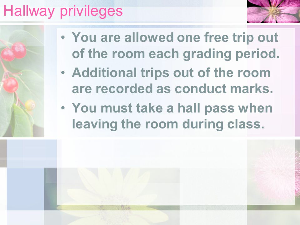 Hallway privileges You are allowed one free trip out of the room each grading period.