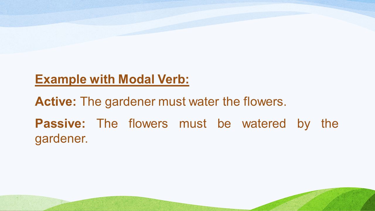 Example with Modal Verb: Active: The gardener must water the flowers
