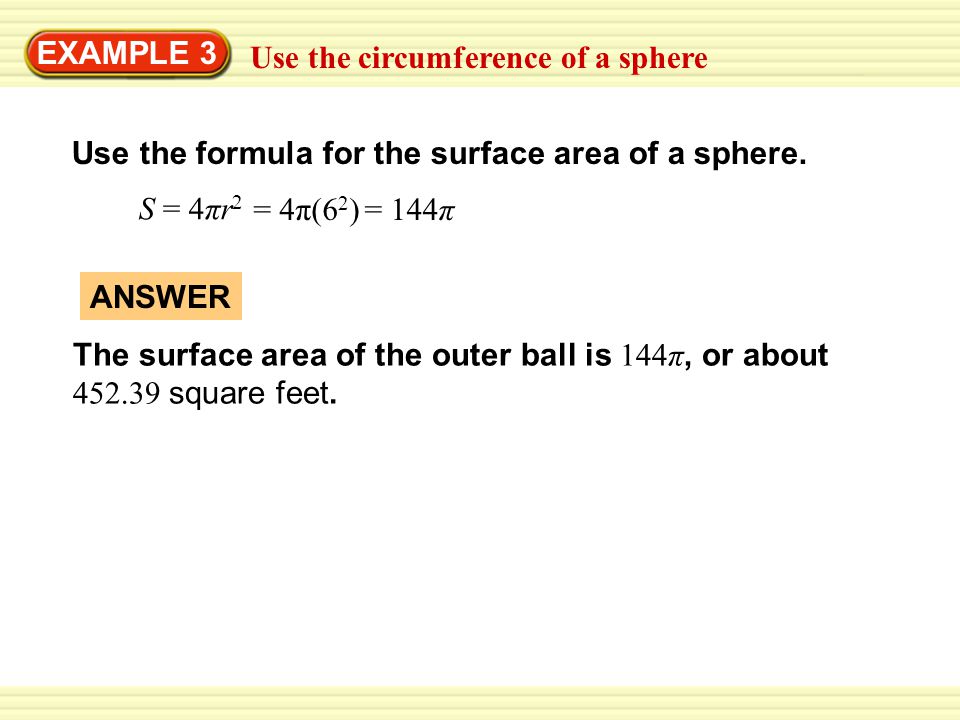 EXAMPLE 3 Use the circumference of a sphere. Use the formula for the surface area of a sphere. S = 4πr2.
