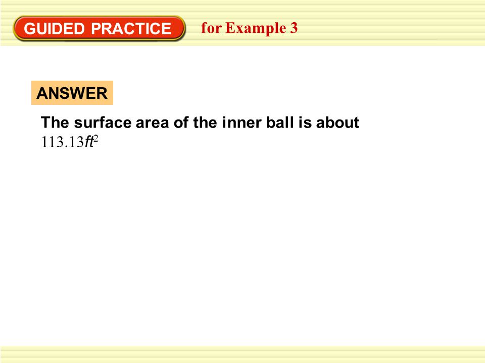 GUIDED PRACTICE for Example 3 The surface area of the inner ball is about ft2 ANSWER