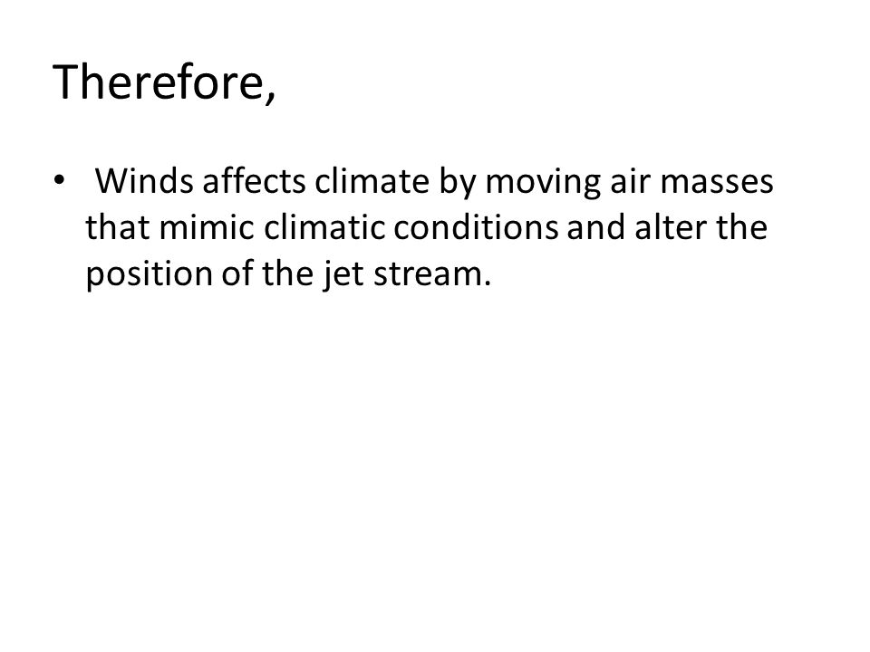 Therefore, Winds affects climate by moving air masses that mimic climatic conditions and alter the position of the jet stream.