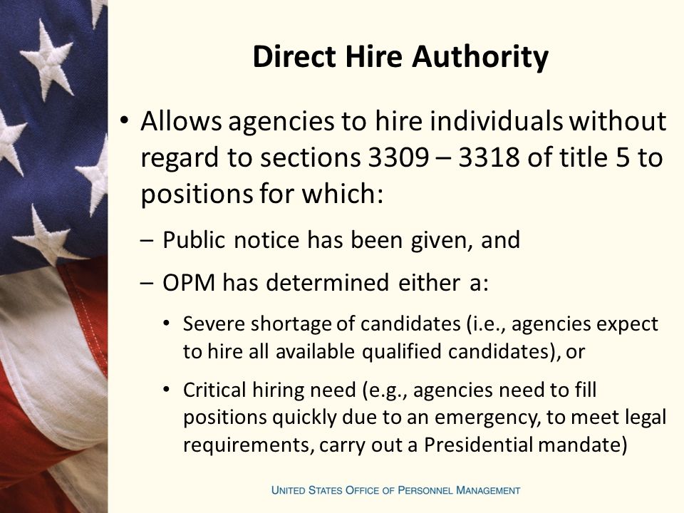 Direct Hire Authority Allows agencies to hire individuals without regard to sections 3309 – 3318 of title 5 to positions for which: