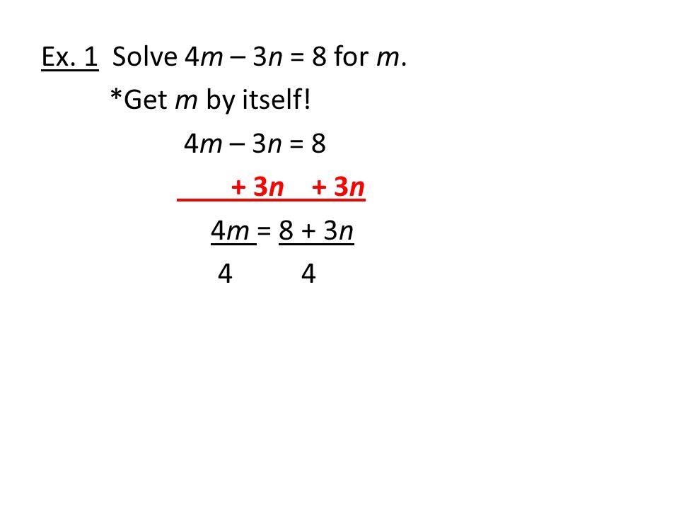 Ex. 1 Solve 4m – 3n = 8 for m. Get m by itself