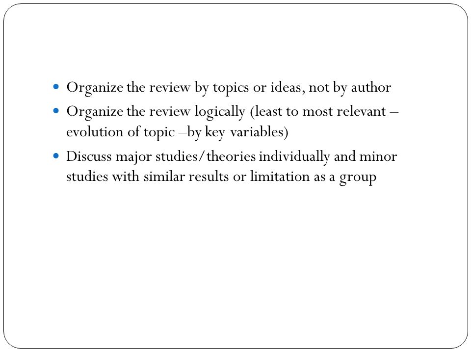 Organize the review by topics or ideas, not by author