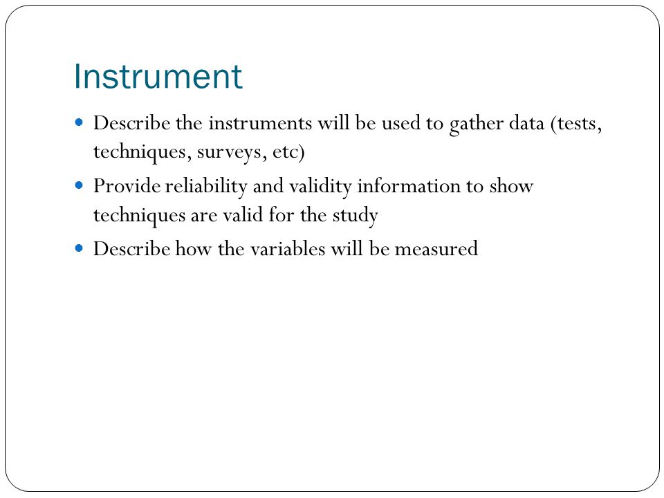 Instrument Describe the instruments will be used to gather data (tests, techniques, surveys, etc)