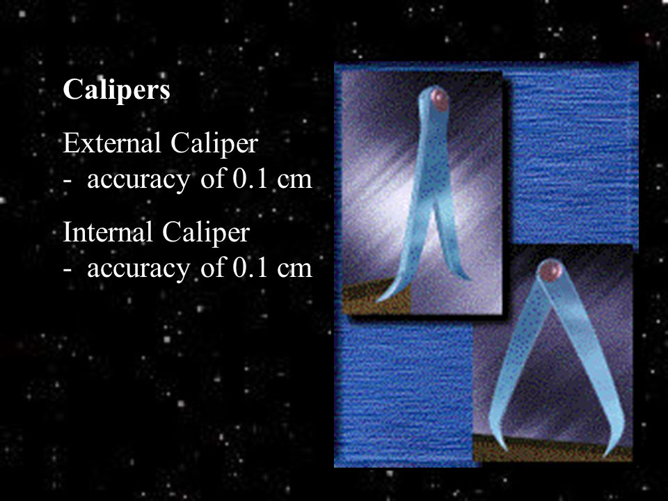 Calipers External Caliper - accuracy of 0.1 cm Internal Caliper - accuracy of 0.1 cm
