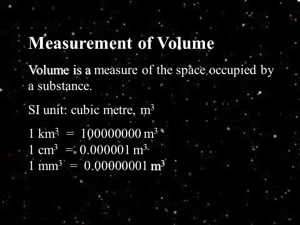 Measurement of Volume Volume is a measure of the space occupied by a substance. SI unit: cubic metre, m3.