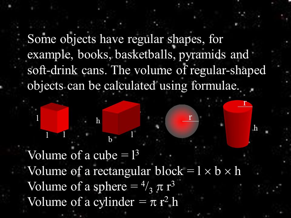 Some objects have regular shapes, for example, books, basketballs, pyramids and soft-drink cans. The volume of regular-shaped objects can be calculated using formulae.