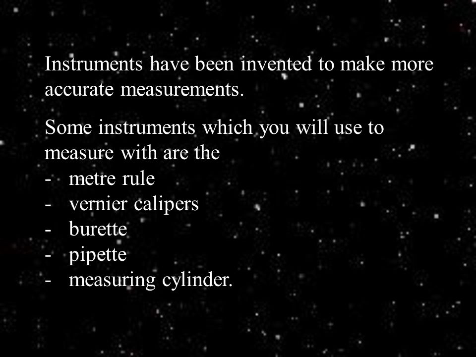 Instruments have been invented to make more accurate measurements.
