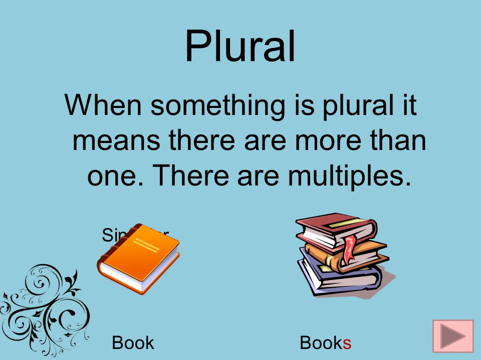 Plural When something is plural it means there are more than one. There are multiples. Singular Plural.