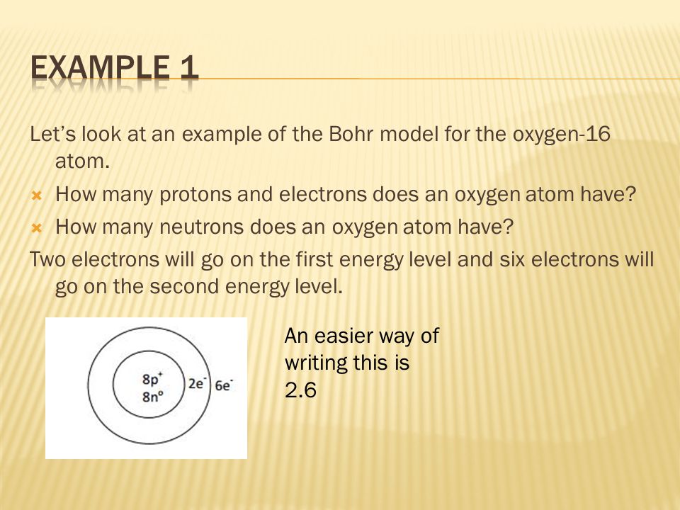 Example 1 Let’s look at an example of the Bohr model for the oxygen-16 atom. How many protons and electrons does an oxygen atom have