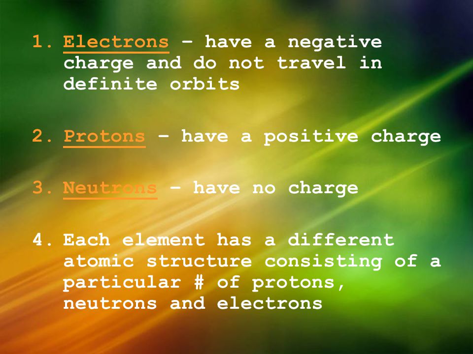 Electrons – have a negative charge and do not travel in definite orbits