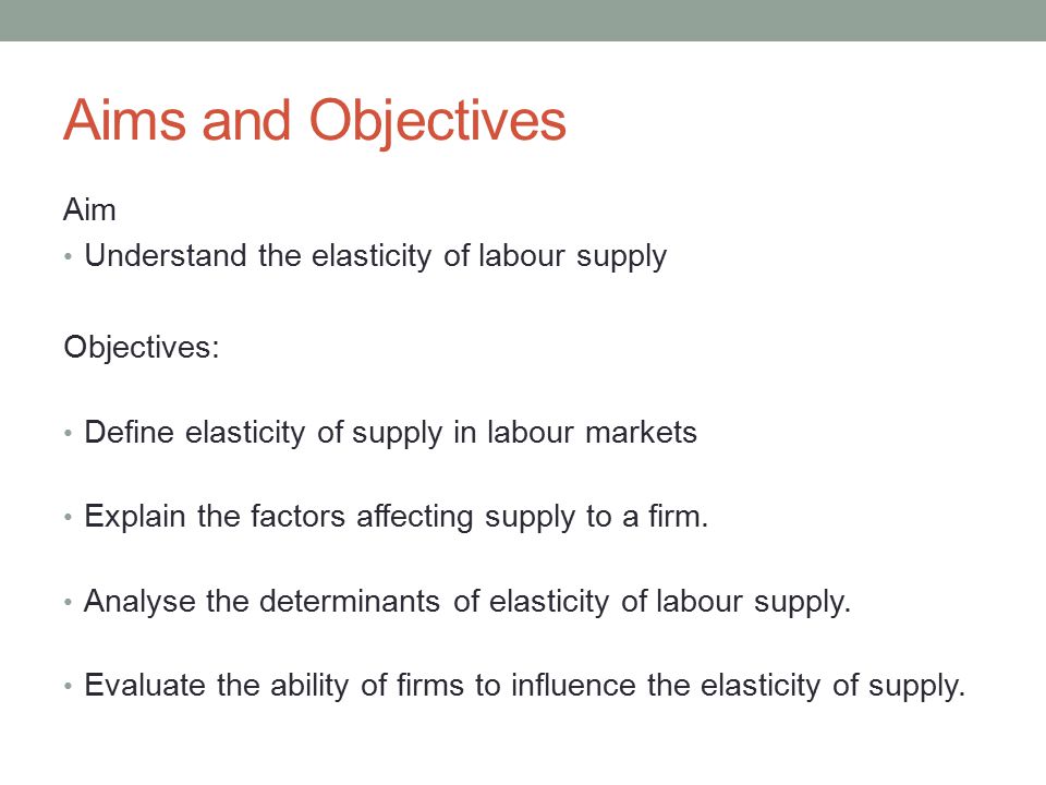 Aims and Objectives Aim Understand the elasticity of labour supply