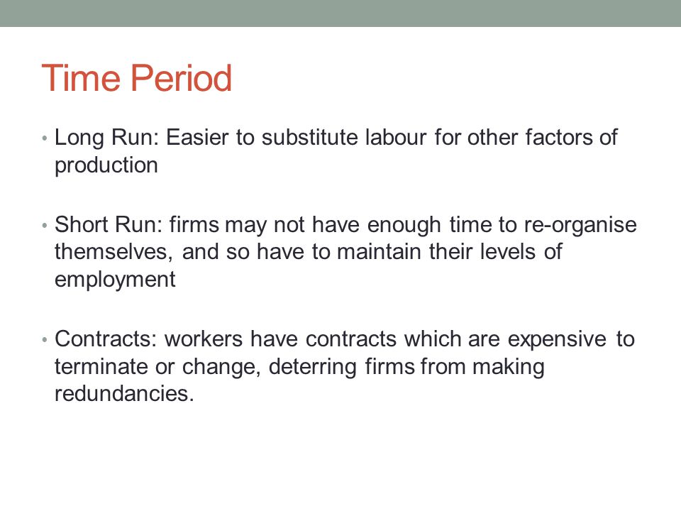 Time Period Long Run: Easier to substitute labour for other factors of production.