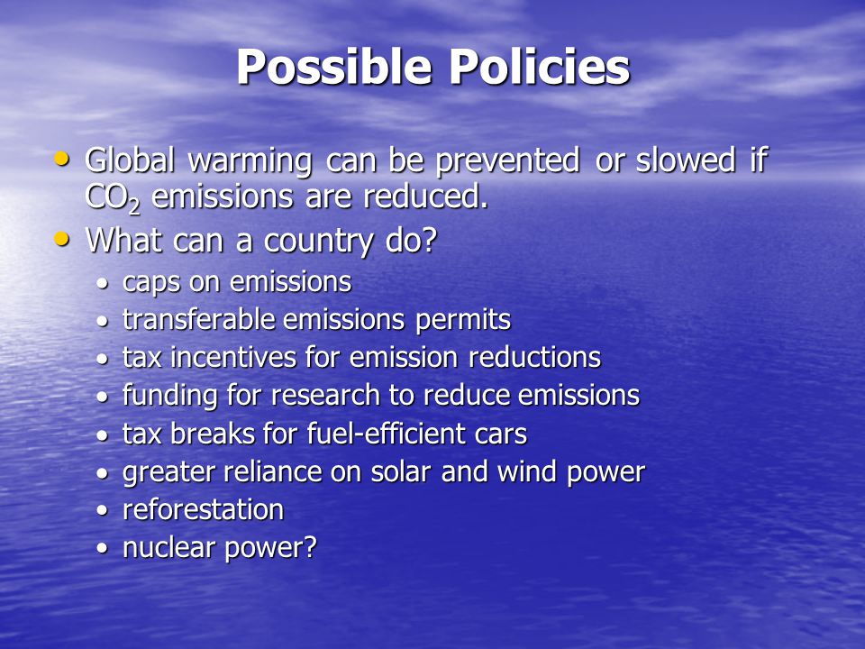 Possible Policies Global warming can be prevented or slowed if CO2 emissions are reduced. What can a country do