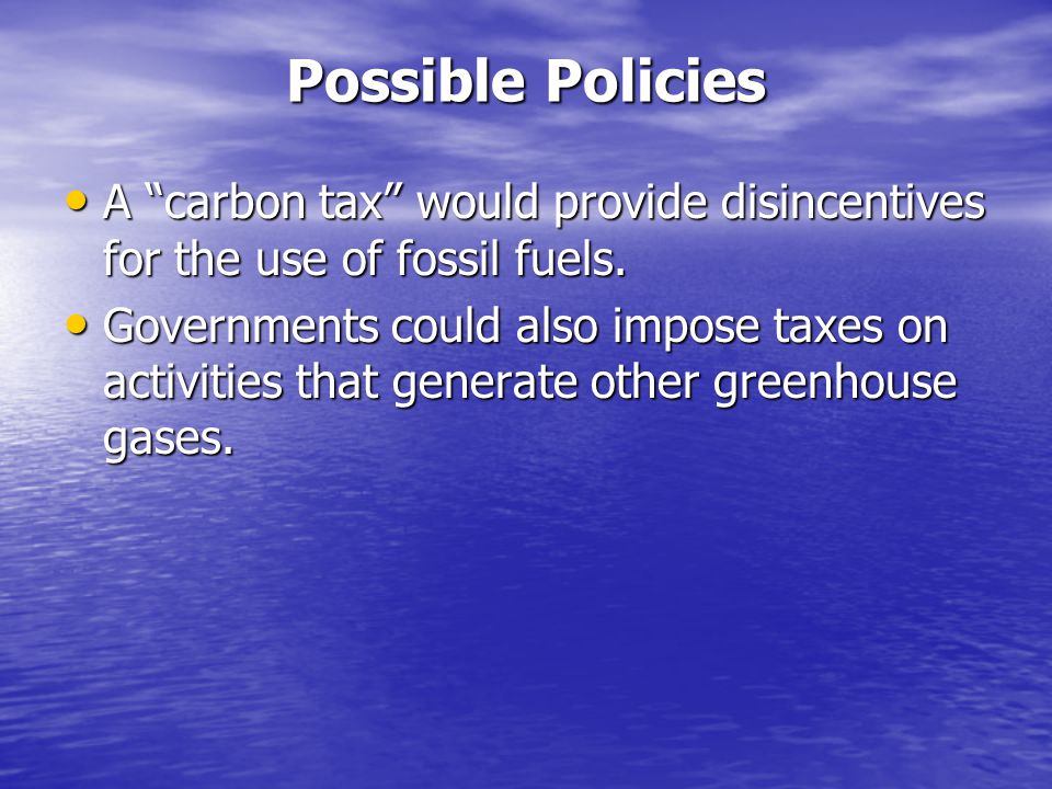Possible Policies A carbon tax would provide disincentives for the use of fossil fuels.