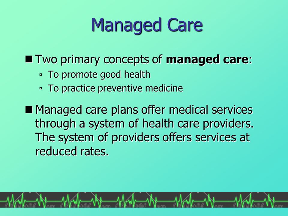 Managed Care Two primary concepts of managed care: