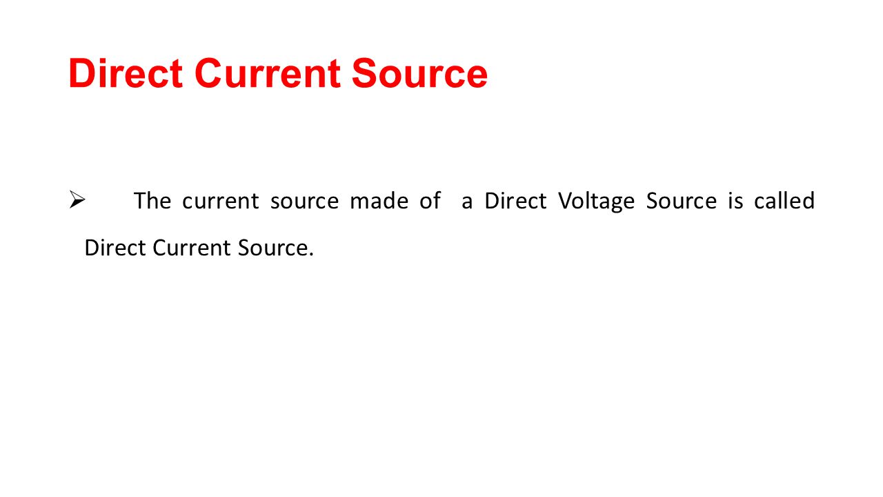 Direct Current Source The current source made of a Direct Voltage Source is called Direct Current Source.