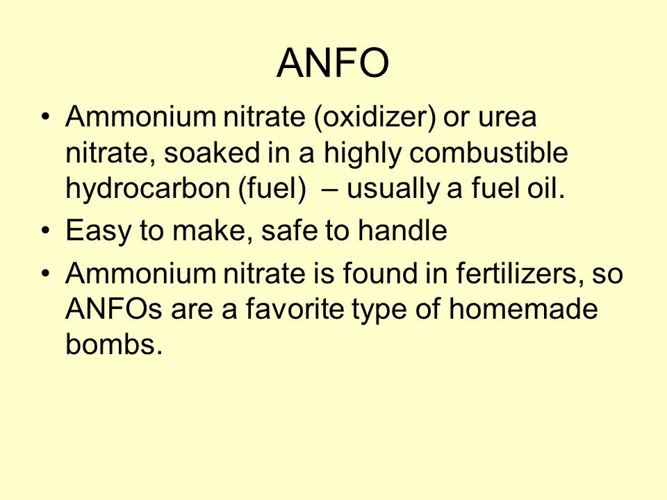 ANFO Ammonium nitrate (oxidizer) or urea nitrate, soaked in a highly combustible hydrocarbon (fuel) – usually a fuel oil.