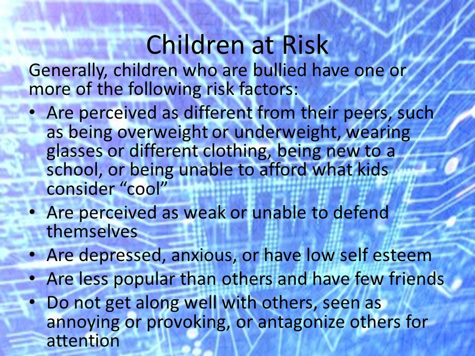 Children at Risk Generally, children who are bullied have one or more of the following risk factors:
