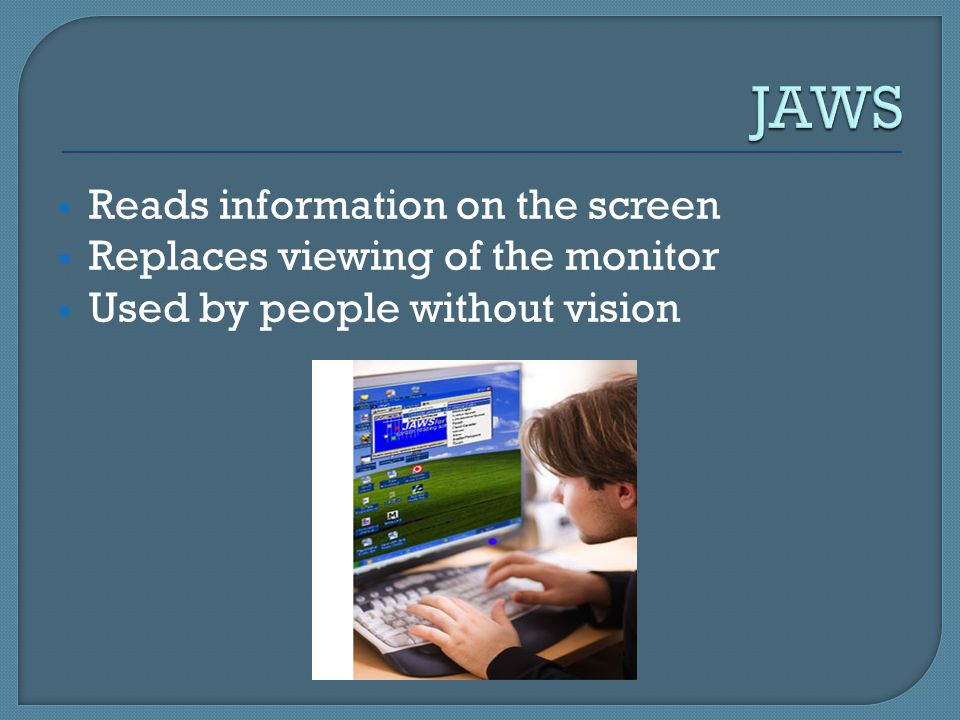 JAWS Reads information on the screen Replaces viewing of the monitor
