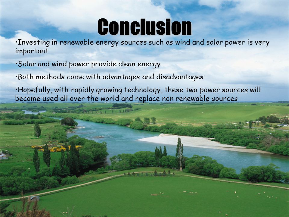 Conclusion Investing in renewable energy sources such as wind and solar power is very important. Solar and wind power provide clean energy.