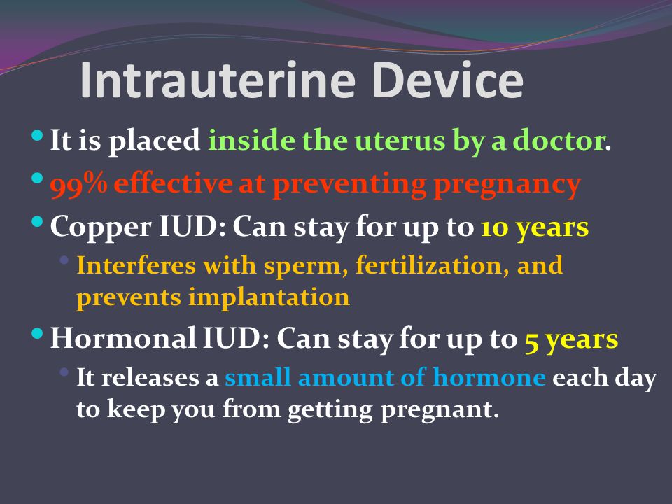 Intrauterine Device It is placed inside the uterus by a doctor.