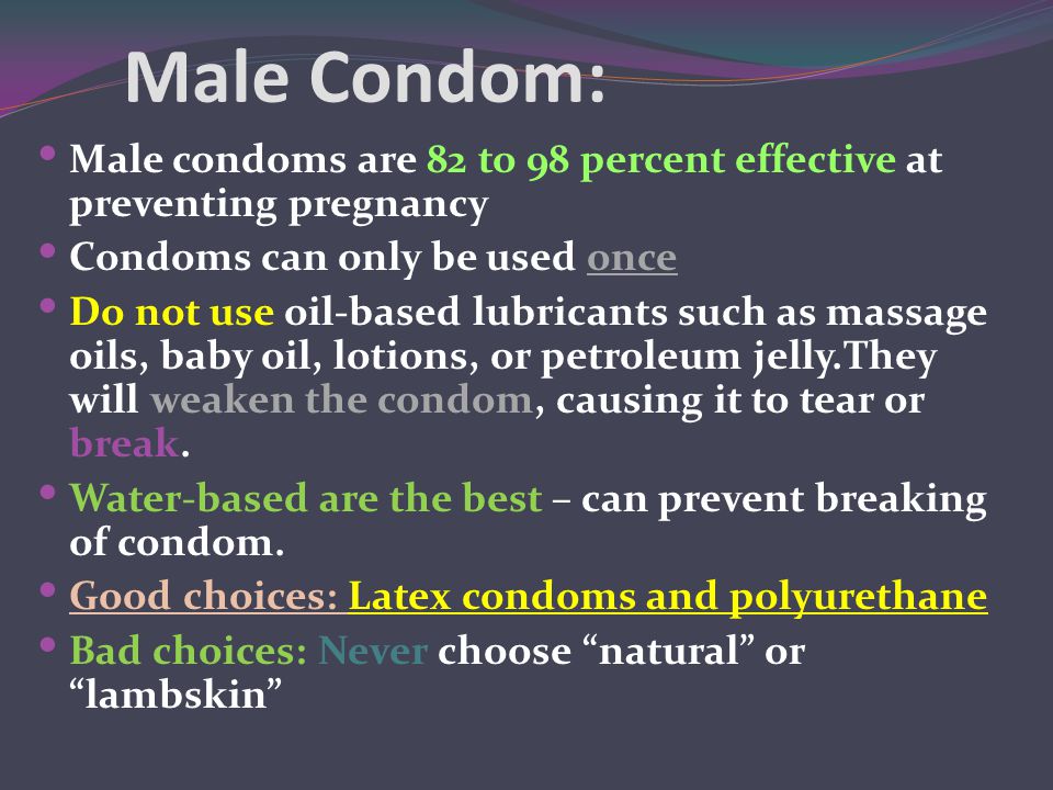 Male Condom: Male condoms are 82 to 98 percent effective at preventing pregnancy. Condoms can only be used once.