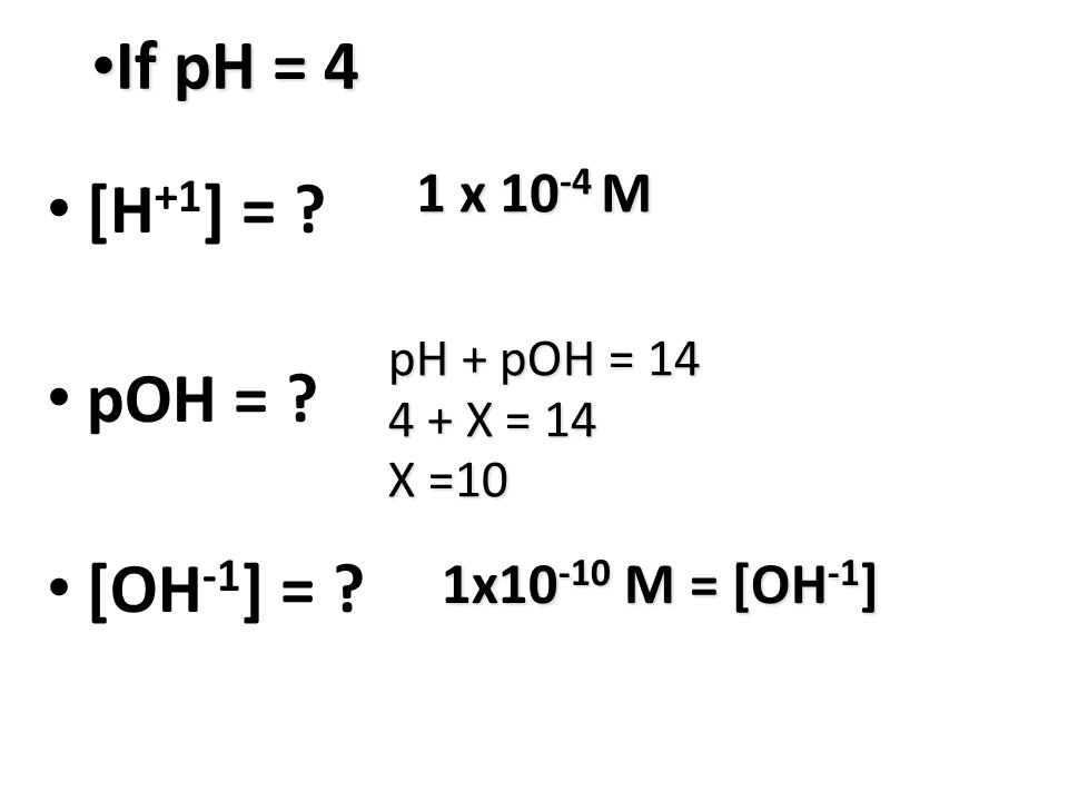 If pH = 4 [H+1] = pOH = [OH-1] = 1 x 10-4 M 1x10-10 M = [OH-1]