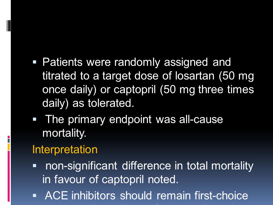 Patients were randomly assigned and titrated to a target dose of losartan (50 mg once daily) or captopril (50 mg three times daily) as tolerated.