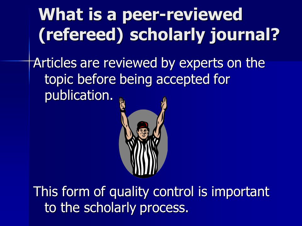 What is a peer-reviewed (refereed) scholarly journal