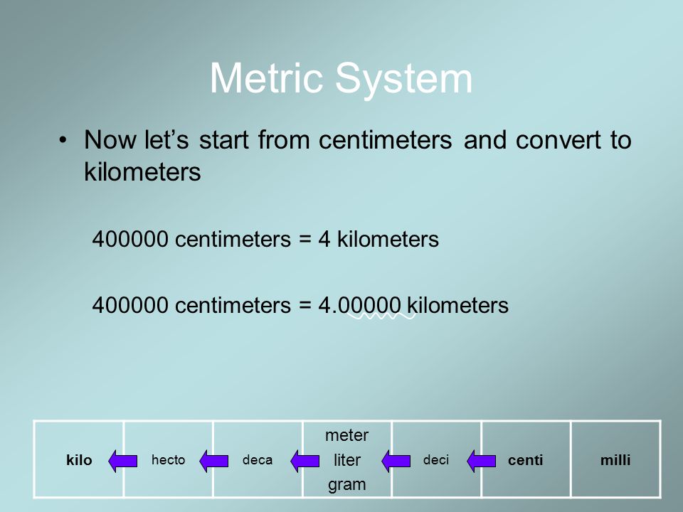Metric System Now let’s start from centimeters and convert to kilometers centimeters = 4 kilometers.