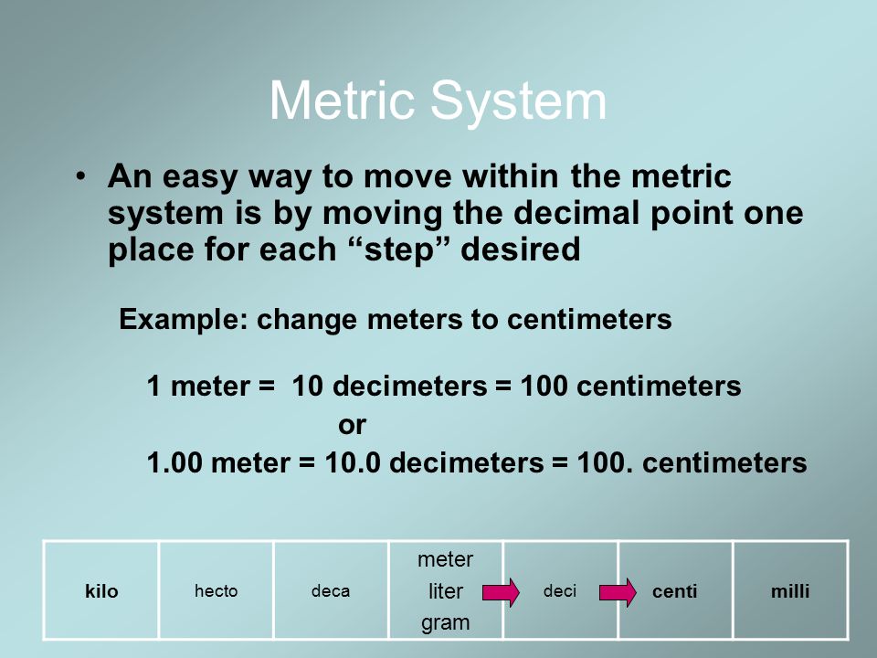Metric System An easy way to move within the metric system is by moving the decimal point one place for each step desired.